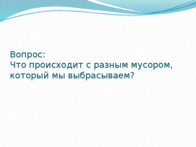 Вопрос:  Что происходит с разным мусором, который мы выбрасываем?