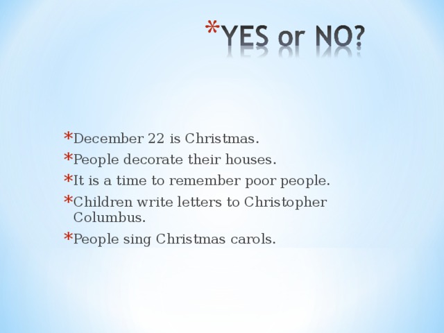 December 22 is Christmas. People decorate their houses. It is a time to remember poor people. Children write letters to Christopher Columbus. People sing Christmas carols.
