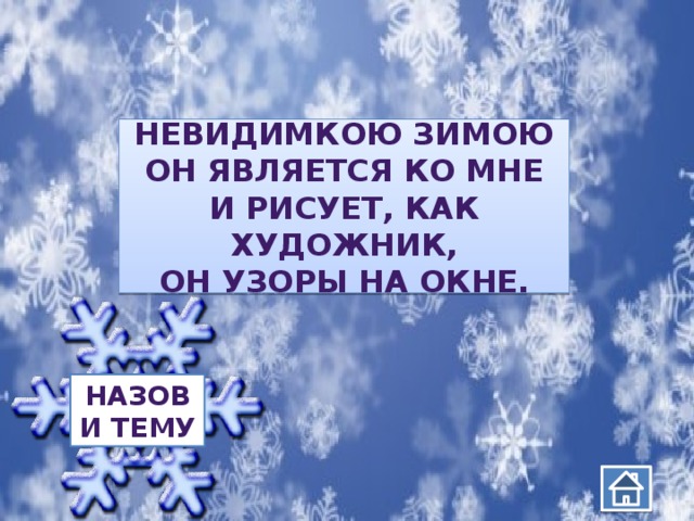 Невидимкою зимою Он является ко мне И рисует, как художник, Он узоры на окне. Назови тему