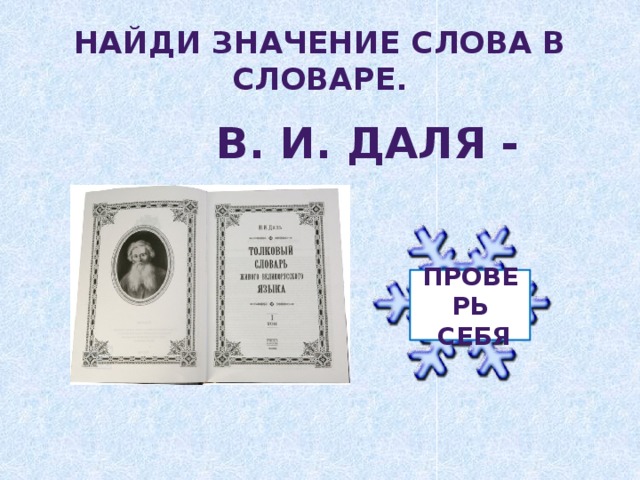 Проверь  себя Найди значение слова в словаре.  В. И. Даля -