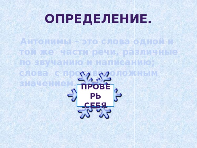 Проверь себя Определение.  Антонимы – это слова одной и той же части речи, различные по звучанию и написанию; слова с противоположным значением.