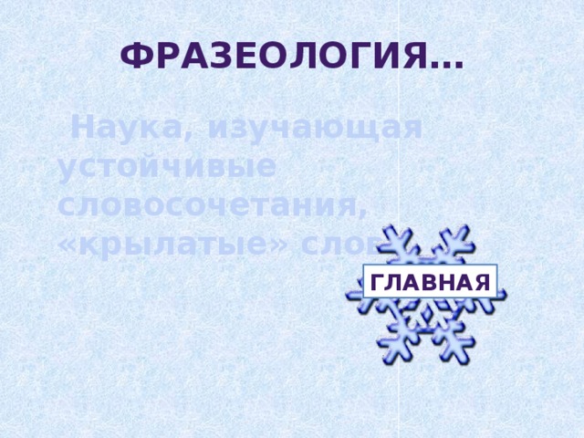 Фразеология…  Наука, изучающая устойчивые словосочетания, «крылатые» слова. главная