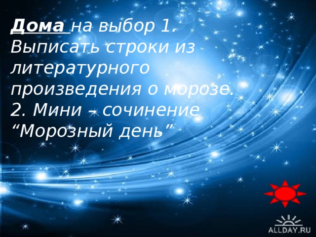 Дома на выбор 1. Выписать строки из литературного произведения о морозе. 2. Мини – сочинение “Морозный день”