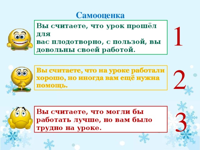 Самооценка 1 Вы считаете, что урок прошёл для вас плодотворно, с пользой, вы довольны своей работой. 2 3 Вы считаете, что могли бы работать лучше, но вам было трудно на уроке.