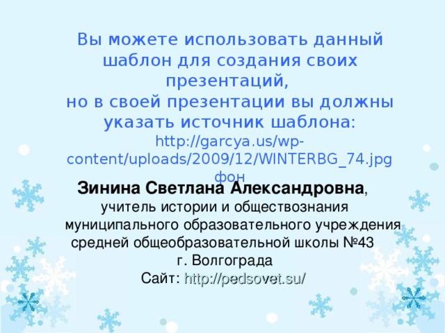 Вы можете использовать данный шаблон для создания своих презентаций,  но в своей презентации вы должны указать источник шаблона:  http://garcya.us/wp-content/uploads/2009/12/WINTERBG_74.jpg фон   Зинина Светлана Александровна , учитель истории и обществознания муниципального образовательного учреждения средней общеобразовательной школы №43 г. Волгограда Сайт: http://pedsovet.su/