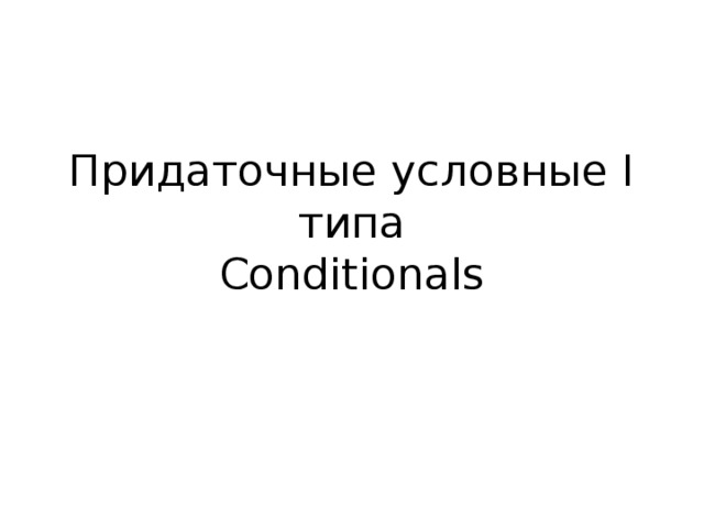 Придаточные условные I типа  Conditionals