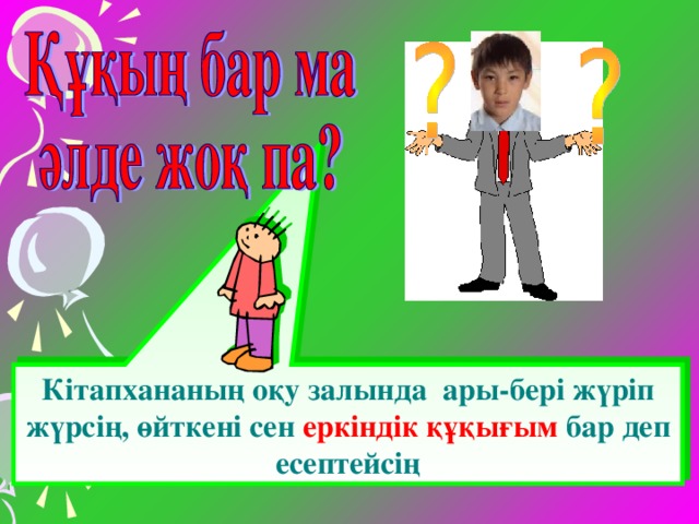 Кітапхананың оқу залында ары-бері жүріп жүрсің, өйткені сен еркіндік құқығым бар деп есептейсің