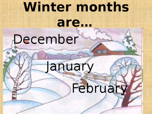 Winter months are…   December   January February