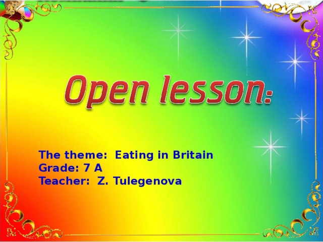 The theme: Eating in Britain Grade: 7 A Teacher: Z. Tulegenova