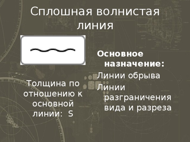 Сплошная волнистая линия Основное назначение: Линии обрыва Линии разграничения вида и разреза Толщина по отношению к основной линии: S