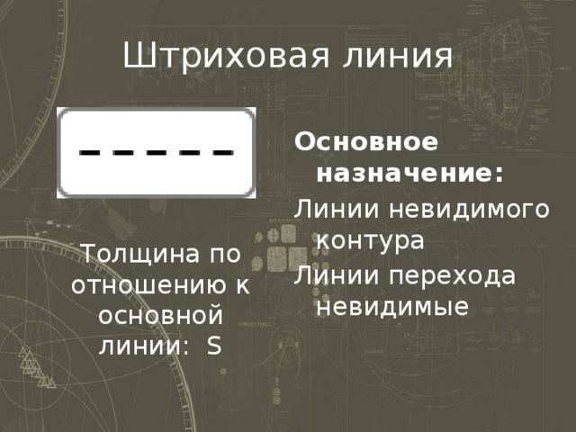 Штриховая линия Основное назначение: Линии невидимого контура Линии перехода невидимые Толщина по отношению к основной линии: S