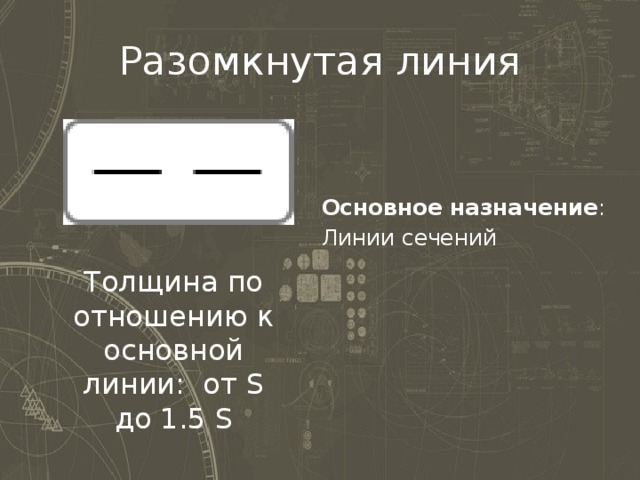 Разомкнутая линия Основное назначение : Линии сечений Толщина по отношению к основной линии: от S до 1.5 S