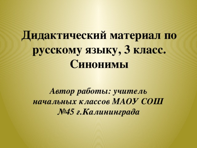 Дидактический материал по русскому языку, 3 класс. Синонимы Автор работы: учитель начальных классов МАОУ СОШ №45 г.Калининграда