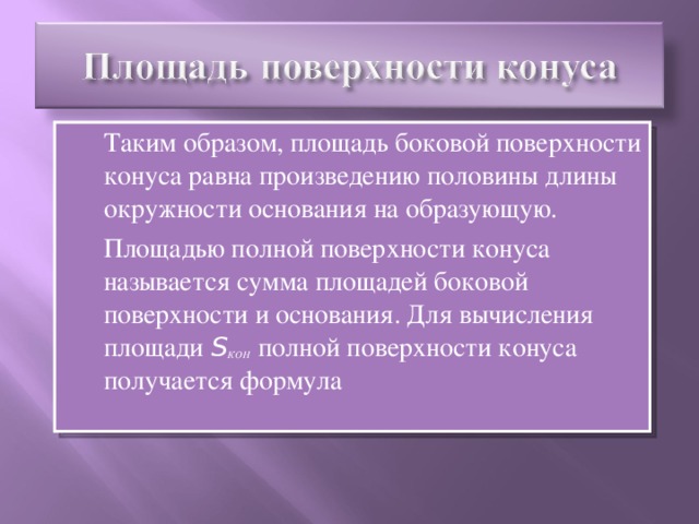 Таким образом, площадь боковой поверхности конуса равна произведению половины длины окружности основания на образующую.  Площадью полной поверхности конуса называется сумма площадей боковой поверхности и основания. Для вычисления площади S КОН  полной поверхности конуса получается формула