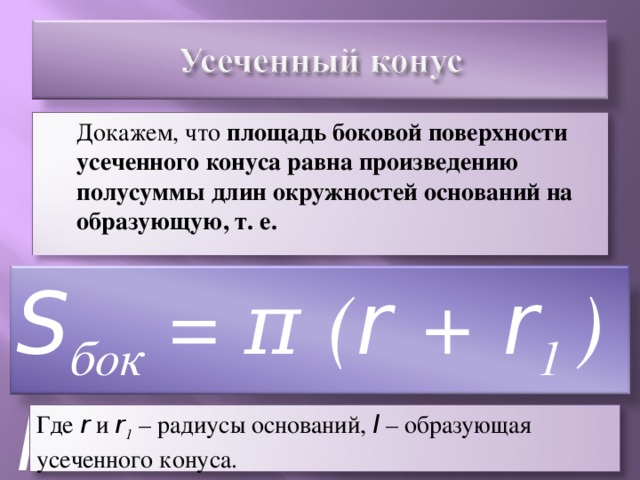 Докажем, что площадь боковой поверхности усеченного конуса равна произведению полусуммы длин окружностей оснований на образующую, т. е. S бок = π  ( r + r 1  ) l  Где r и r 1 – радиусы оснований, l – образующая усеченного конуса.