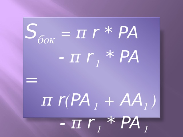 S бок  = π r * PA  - π r 1 * PA =  π r ( PA 1  + AA 1 )   - π r 1 * PA 1