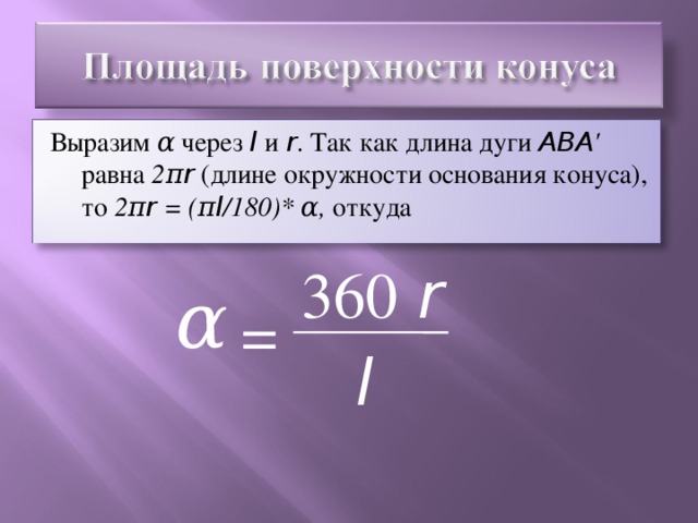 Выразим α через l и r . Так как длина дуги ABA ' равна 2π r  (длине окружности основания конуса), то 2π r = (π l /180)* α, откуда   360 r α = l