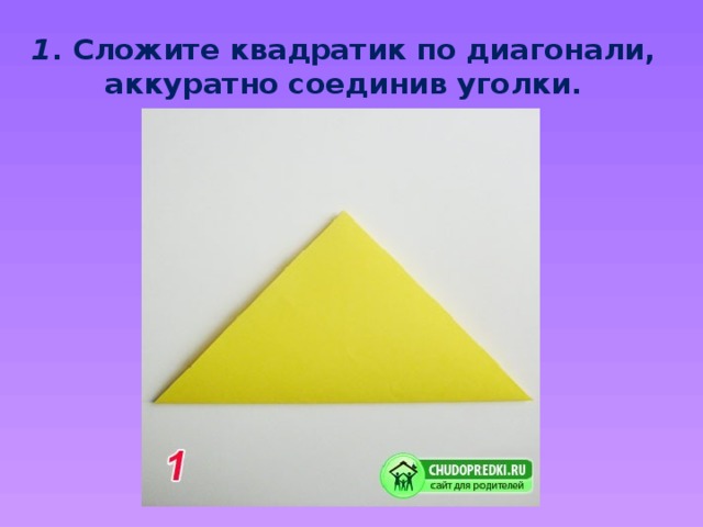 1 . Сложите квадратик по диагонали, аккуратно соединив уголки.