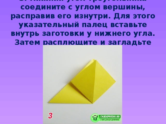3. Нижний угол треугольника соедините с углом вершины, расправив его изнутри. Для этого указательный палец вставьте внутрь заготовки у нижнего угла. Затем расплющите и загладьте сгибы…