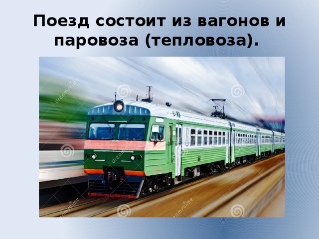 Поезд состоит из вагонов и паровоза (тепловоза).