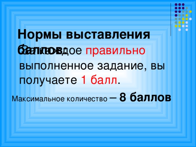 Нормы выставления баллов:    За каждое правильно выполненное задание, вы получаете 1 балл . Максимальное количество – 8 баллов