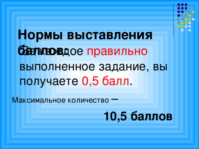 Нормы выставления баллов:    За каждое правильно выполненное задание, вы получаете 0,5 балл . Максимальное количество –  10,5 баллов