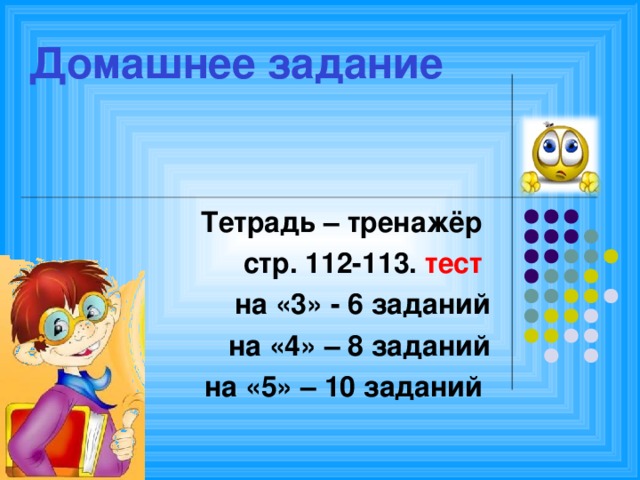 Домашнее задание   Тетрадь – тренажёр стр. 112-113. тест на «3» - 6 заданий на «4» – 8 заданий на «5» – 10 заданий