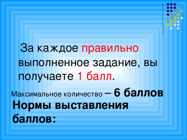 Нормы выставления баллов:    За каждое правильно выполненное задание, вы получаете 1 балл . Максимальное количество – 6 баллов