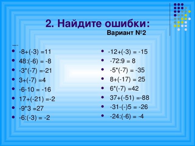 2. Найдите ошибки:  Вариант №2              Вариант №1  -8+(-3) =11 48:(-6) = -8 -3*(-7) =-21  3+(-7) =4 -6-10 = -16 17+(-21) =-2 -9*3 =27 -6:(-3) = -2 -12+(-3) = -15   -72:9 = 8   -5*(-7) = -35   8+(-17) = 25   6*(-7) =42   37+(-51) =-88   -31-(-)5 = -26   -24:(-6) = -4  