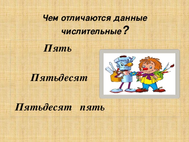 Чем отличаются данные числительные ?  Пять   Пятьдесят   Пятьдесят пять