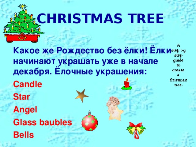 CHRISTMAS TREE  Какое же Рождество без ёлки! Ёлки  начинают украшать уже в начале декабря. Ёлочные украшения:  Candle  Star  Angel  Glass baubles  Bells
