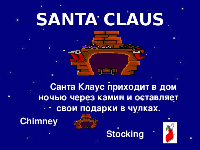 SANTA CLAUS   Санта Клаус приходит в дом ночью через камин и оставляет свои подарки в чулках. Chimney  Stocking