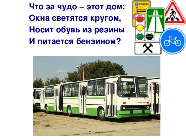 Что за чудо – этот дом: Окна светятся кругом, Носит обувь из резины И питается бензином?