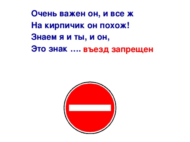 Очень важен он, и все ж На кирпичик он похож! Знаем я и ты, и он, Это знак …. въезд запрещен