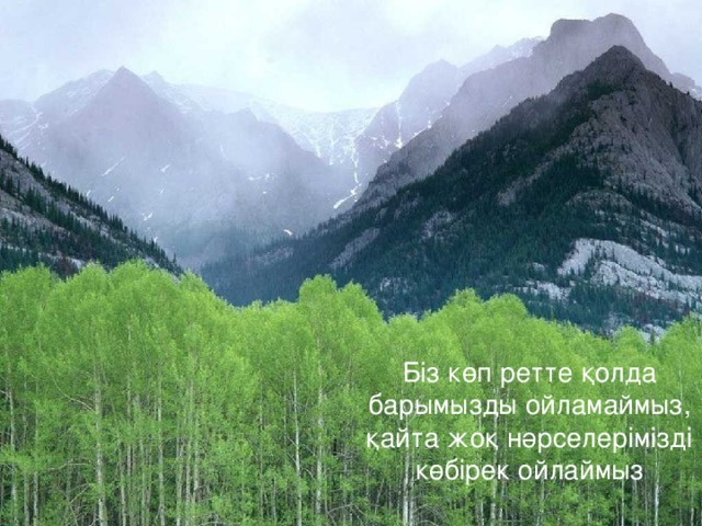 Біз көп ретте қолда барымызды ойламаймыз, қайта жоқ нәрселерімізді көбірек ойлаймыз