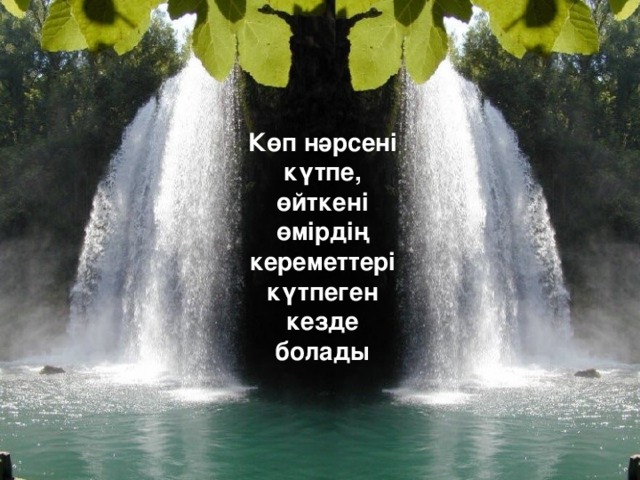 Көп нәрсені күтпе, өйткені өмірдің кереметтері күтпеген кезде болады