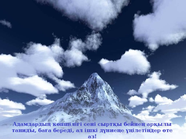 Адамдардың көпшілігі сені сыртқы бейнең арқылы таниды, баға береді, ал ішкі дүниеңе үңілетіндер өте аз!