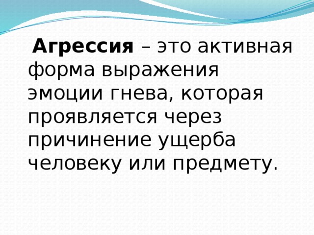 Агрессия – это активная форма выражения эмоции гнева, которая проявляется через причинение ущерба человеку или предмету.