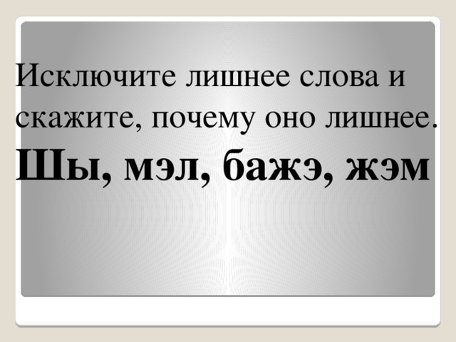 Исключите лишнее слова и скажите, почему оно лишнее. Шы, мэл, бажэ, жэм