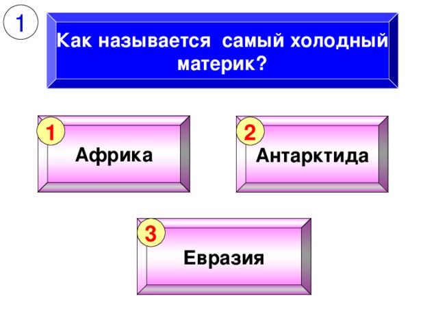 1 Как называется самый холодный материк? Африка Антарктида 1 2 Евразия 3