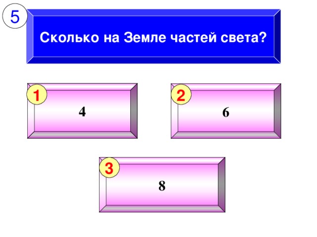 5 Сколько на Земле частей света? 4 6 1 2 8 3