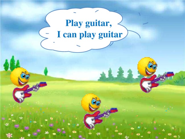 Play guitar, I can play guitar
