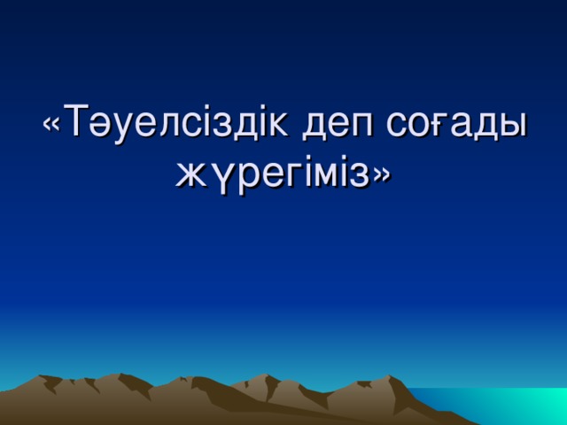 «Тәуелсіздік деп соғады жүрегіміз»