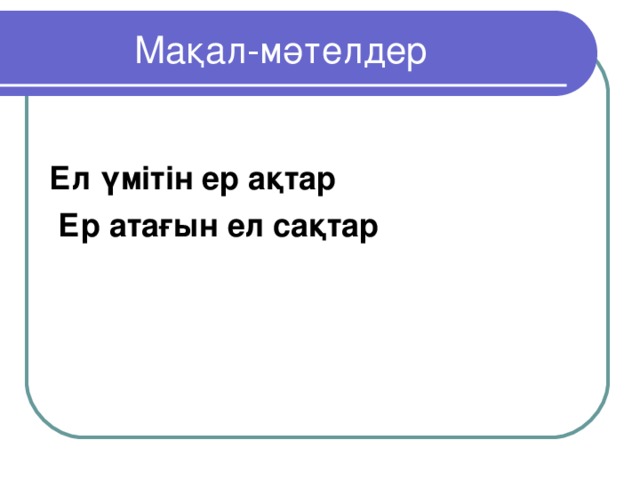 Мақал-мәтелдер Ел үмітін ер ақтар  Ер атағын ел сақтар