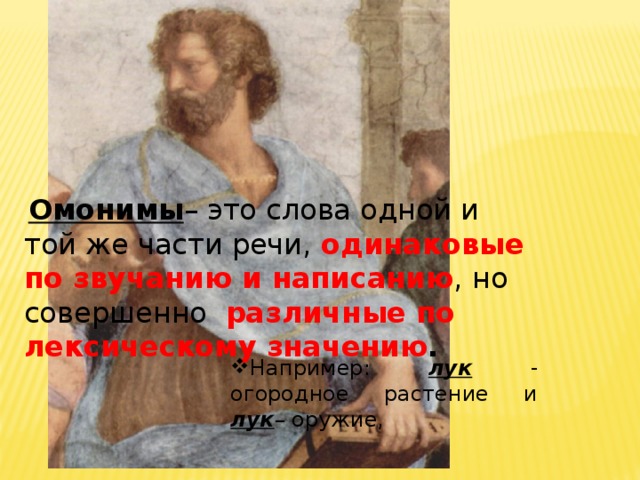 Омонимы – это слова одной и той же части речи, одинаковые  по звучанию и написанию , но совершенно различные по лексическому значению .