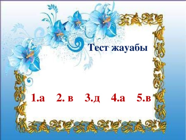 Тест жауабы  1.а 2. в 3.д 4.а 5.в