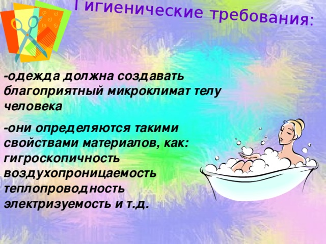 Гигиенические требования: -одежда должна создавать благоприятный микроклимат телу человека -они определяются такими свойствами материалов, как: гигроскопичность воздухопроницаемость теплопроводность электризуемость и т.д.