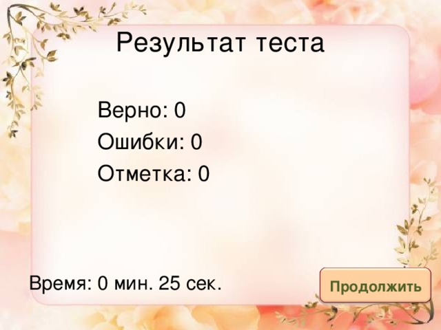 Результат теста Верно: 0 Ошибки: 0 Отметка: 0 исправить Время: 0 мин. 25 сек. Продолжить