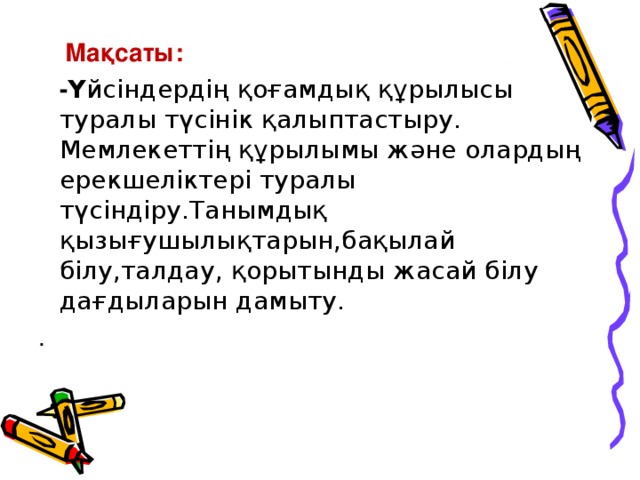 Мақсаты:  - Ү йсіндердің қоғамдық құрылысы туралы түсінік қалыптастыру. Мемлекеттің құрылымы және олардың ерекшеліктері туралы түсіндіру.Танымдық қызығушылықтарын,бақылай білу,талдау, қорытынды жасай білу дағдыларын дамыту. .