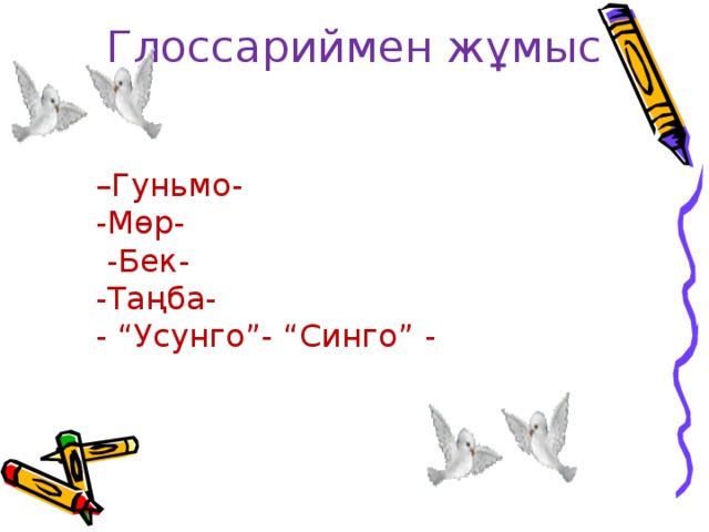 Глоссариймен жұмыс  – Гуньмо- -Мөр-  -Бек- -Таңба- - “Усунго”- “Синго” -